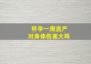 怀孕一周流产对身体伤害大吗