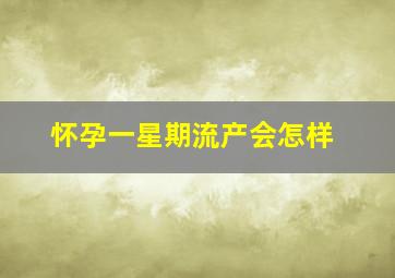 怀孕一星期流产会怎样