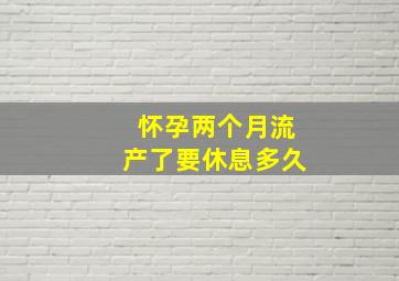 怀孕两个月流产了要休息多久