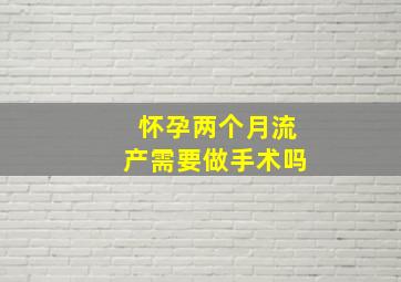 怀孕两个月流产需要做手术吗