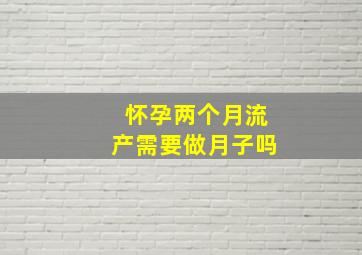 怀孕两个月流产需要做月子吗