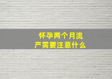 怀孕两个月流产需要注意什么