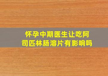 怀孕中期医生让吃阿司匹林肠溶片有影响吗