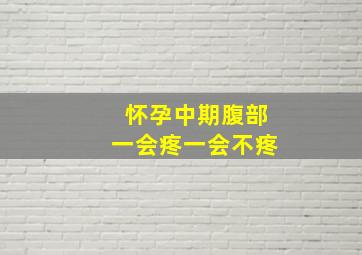 怀孕中期腹部一会疼一会不疼