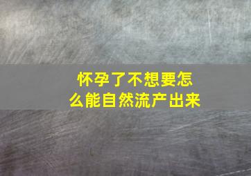 怀孕了不想要怎么能自然流产出来