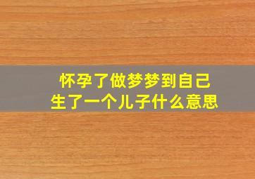 怀孕了做梦梦到自己生了一个儿子什么意思