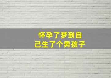 怀孕了梦到自己生了个男孩子