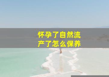 怀孕了自然流产了怎么保养