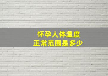 怀孕人体温度正常范围是多少