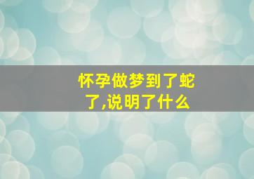 怀孕做梦到了蛇了,说明了什么