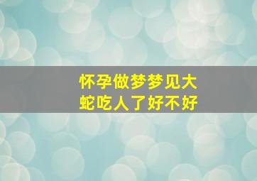 怀孕做梦梦见大蛇吃人了好不好