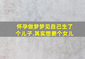 怀孕做梦梦见自己生了个儿子,其实想要个女儿