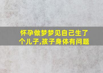 怀孕做梦梦见自己生了个儿子,孩子身体有问题