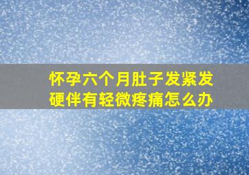 怀孕六个月肚子发紧发硬伴有轻微疼痛怎么办