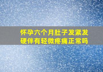 怀孕六个月肚子发紧发硬伴有轻微疼痛正常吗