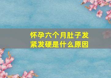 怀孕六个月肚子发紧发硬是什么原因