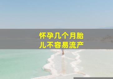 怀孕几个月胎儿不容易流产