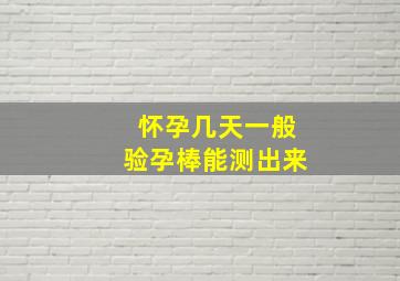 怀孕几天一般验孕棒能测出来