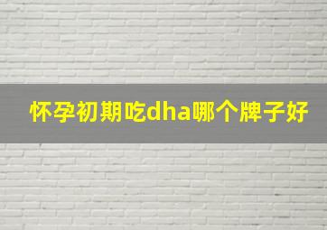 怀孕初期吃dha哪个牌子好