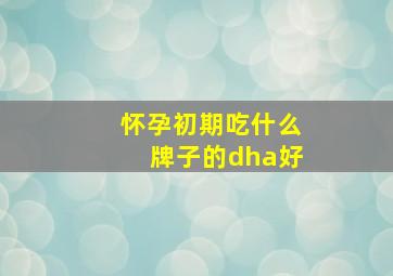 怀孕初期吃什么牌子的dha好