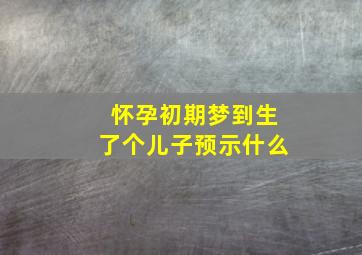 怀孕初期梦到生了个儿子预示什么