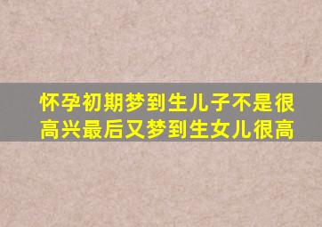 怀孕初期梦到生儿子不是很高兴最后又梦到生女儿很高