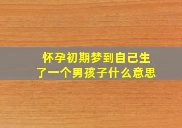 怀孕初期梦到自己生了一个男孩子什么意思