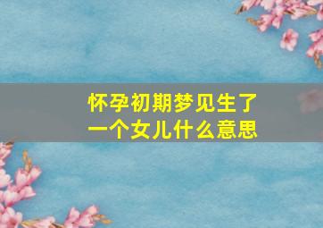 怀孕初期梦见生了一个女儿什么意思