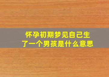 怀孕初期梦见自己生了一个男孩是什么意思