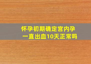 怀孕初期确定宫内孕一直出血10天正常吗