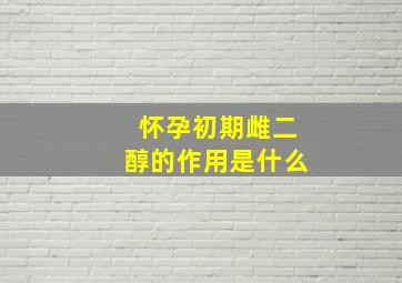 怀孕初期雌二醇的作用是什么