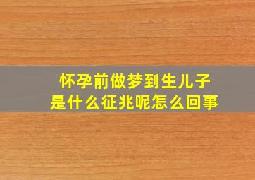 怀孕前做梦到生儿子是什么征兆呢怎么回事