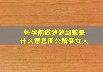 怀孕前做梦梦到蛇是什么意思周公解梦女人