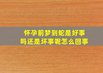 怀孕前梦到蛇是好事吗还是坏事呢怎么回事