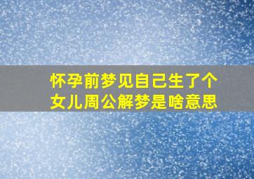 怀孕前梦见自己生了个女儿周公解梦是啥意思