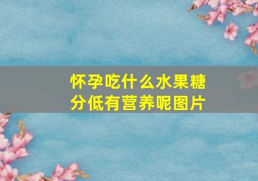 怀孕吃什么水果糖分低有营养呢图片