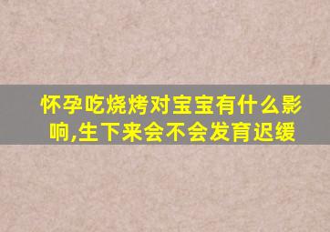 怀孕吃烧烤对宝宝有什么影响,生下来会不会发育迟缓