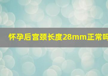 怀孕后宫颈长度28mm正常吗