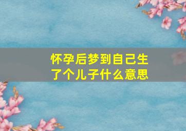 怀孕后梦到自己生了个儿子什么意思