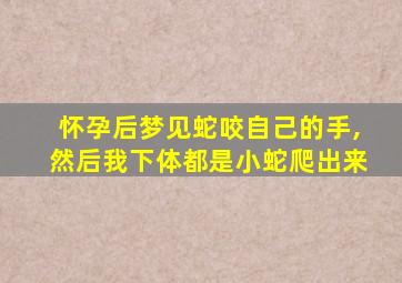 怀孕后梦见蛇咬自己的手,然后我下体都是小蛇爬出来