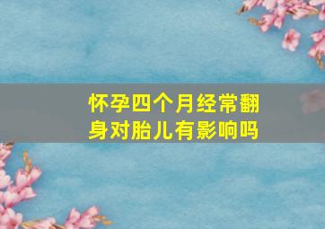 怀孕四个月经常翻身对胎儿有影响吗