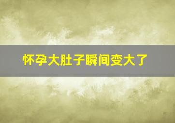 怀孕大肚子瞬间变大了