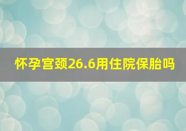 怀孕宫颈26.6用住院保胎吗