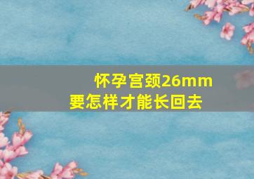 怀孕宫颈26mm要怎样才能长回去