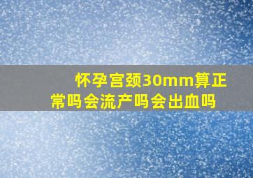 怀孕宫颈30mm算正常吗会流产吗会出血吗