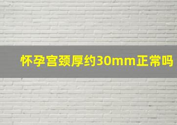 怀孕宫颈厚约30mm正常吗