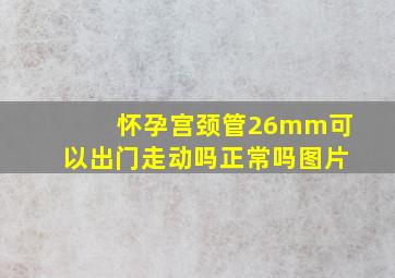 怀孕宫颈管26mm可以出门走动吗正常吗图片