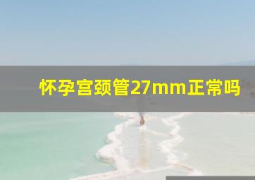 怀孕宫颈管27mm正常吗