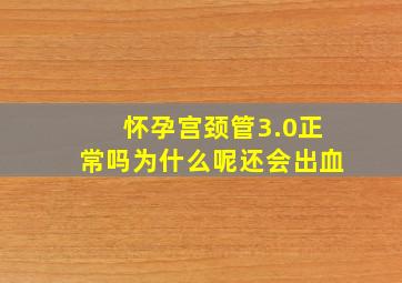 怀孕宫颈管3.0正常吗为什么呢还会出血