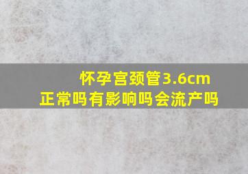 怀孕宫颈管3.6cm正常吗有影响吗会流产吗